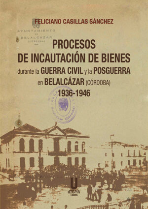 Libro 'Procesos de Incautación de Bienes durante la Guerra Civil y la Posguerra en Belalcázar', de Feliciano Casillas