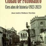 Libro ‘Ciudad de Pozoblanco. Cien años de historia (1923-2023)’, de Juan Andrés Molinero Merchán